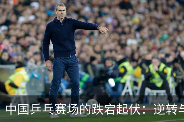 中国乒乓赛场的跌宕起伏：逆转与告别的激情时刻
