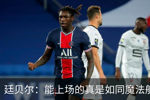 廷贝尔：能上场的真是如同魔法般的奇迹！